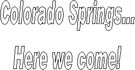 Colorado Springs...
Here we come!