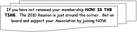 Flowchart: Multidocument: If you have not renewed your membership NOW IS THE TIME. The 2010 Reunion is just around the corner. Get on board and support your Association by joining NOW.